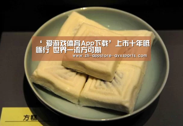 ‘ 爱游戏体育App下载’上市十年砥砺行 世界一流方可期(图1) 爱游戏体育