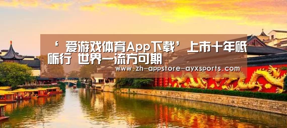 ‘ 爱游戏体育App下载’上市十年砥砺行 世界一流方可期(图3) 爱游戏官网