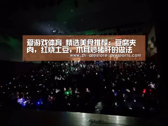 爱游戏体育_精选美食推荐:豆腐夹肉,红烧土豆,木耳炒猪肝的做法(图2) 爱游戏体育