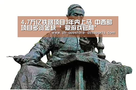 4.7万亿铁路项目3年内上马 中西部项目多资金缺‘ 爱游戏官网’(图2) 爱游戏官网
