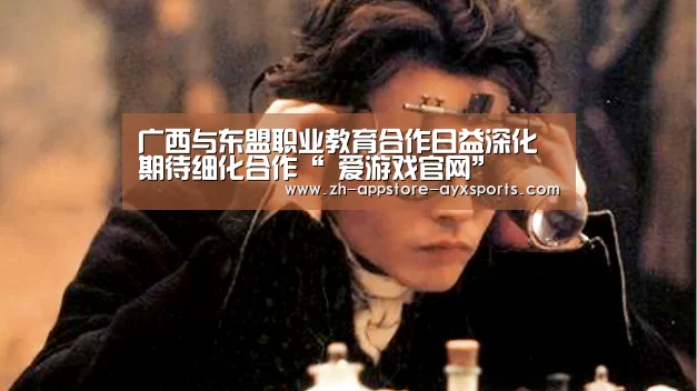 广西与东盟职业教育合作日益深化期待细化合作“ 爱游戏官网”(图1) 爱游戏体育